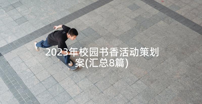 2023年校园书香活动策划案(汇总8篇)