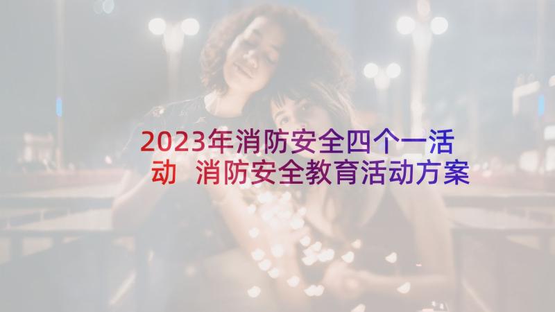 2023年消防安全四个一活动 消防安全教育活动方案(实用7篇)