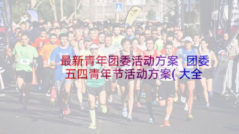 最新青年团委活动方案 团委五四青年节活动方案(大全5篇)