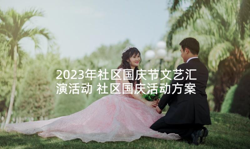 2023年社区国庆节文艺汇演活动 社区国庆活动方案(实用10篇)