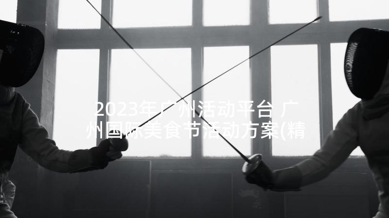 2023年广州活动平台 广州国际美食节活动方案(精选5篇)