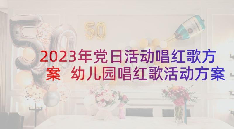 2023年党日活动唱红歌方案 幼儿园唱红歌活动方案(优秀5篇)