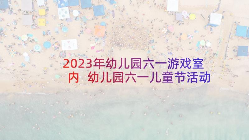 2023年幼儿园六一游戏室内 幼儿园六一儿童节活动方案(精选8篇)