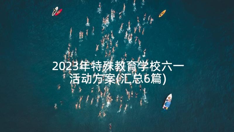 2023年特殊教育学校六一活动方案(汇总6篇)