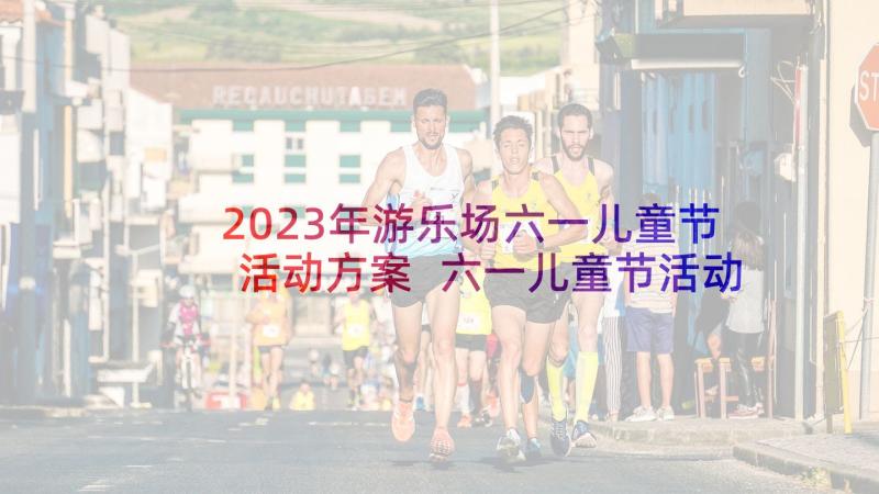 2023年游乐场六一儿童节活动方案 六一儿童节活动方案(优秀5篇)