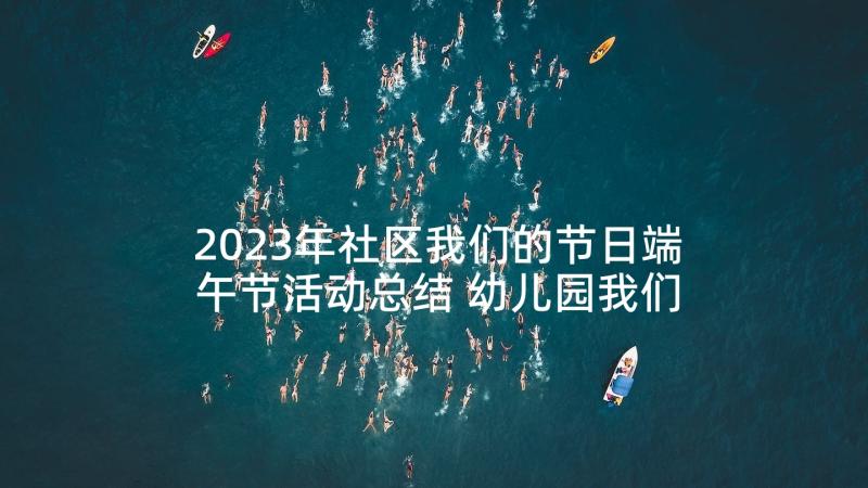 2023年社区我们的节日端午节活动总结 幼儿园我们的节日端午节活动方案(通用5篇)