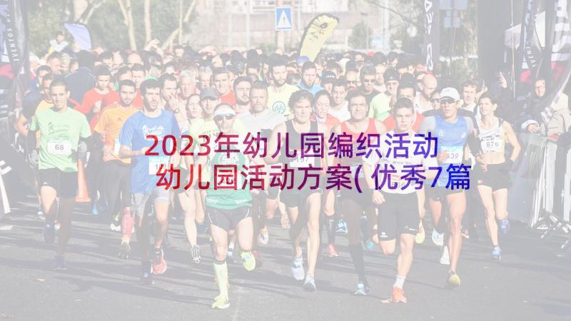 2023年幼儿园编织活动 幼儿园活动方案(优秀7篇)