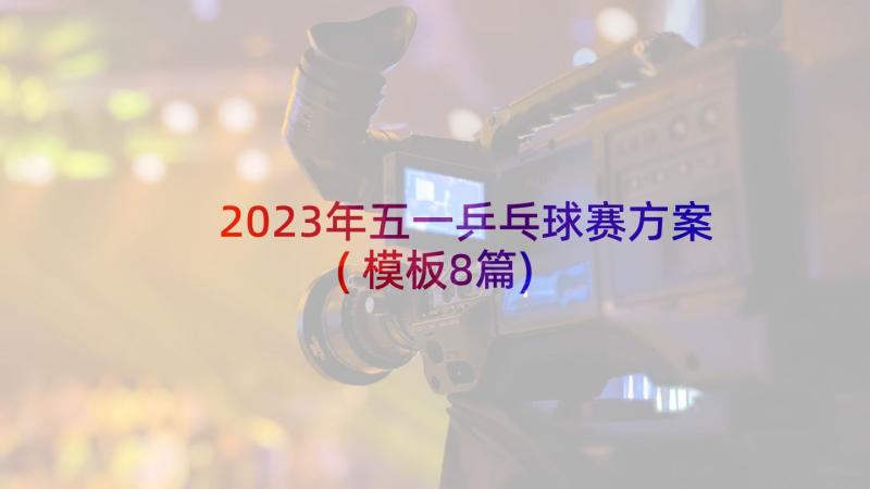 2023年五一乒乓球赛方案(模板8篇)