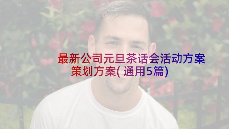 最新公司元旦茶话会活动方案策划方案(通用5篇)