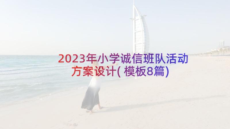 2023年小学诚信班队活动方案设计(模板8篇)