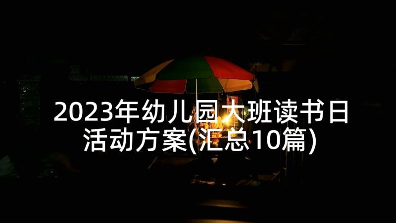 2023年幼儿园大班读书日活动方案(汇总10篇)