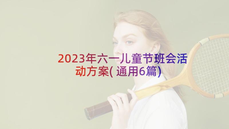 2023年六一儿童节班会活动方案(通用6篇)