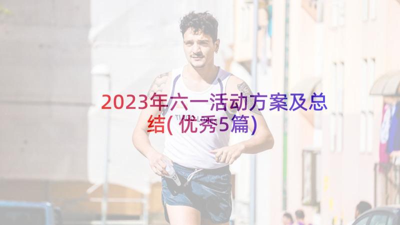 2023年六一活动方案及总结(优秀5篇)