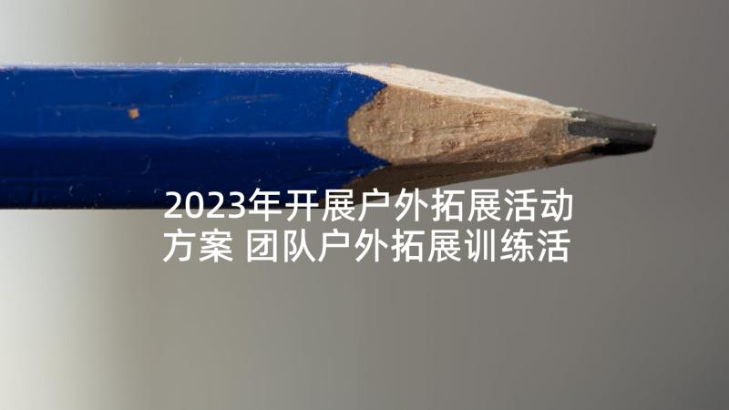 2023年开展户外拓展活动方案 团队户外拓展训练活动方案(优秀5篇)