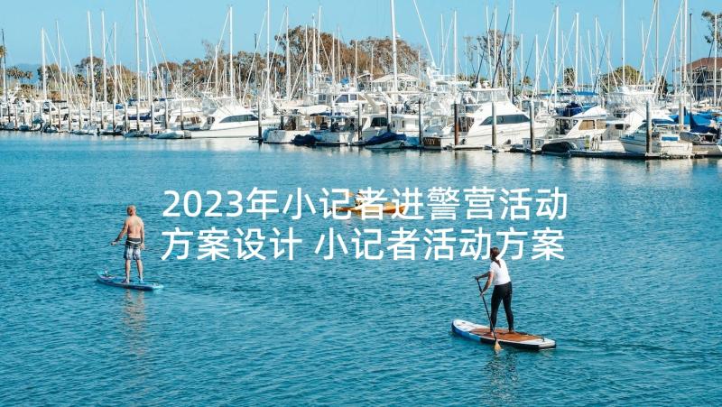 2023年小记者进警营活动方案设计 小记者活动方案(模板5篇)