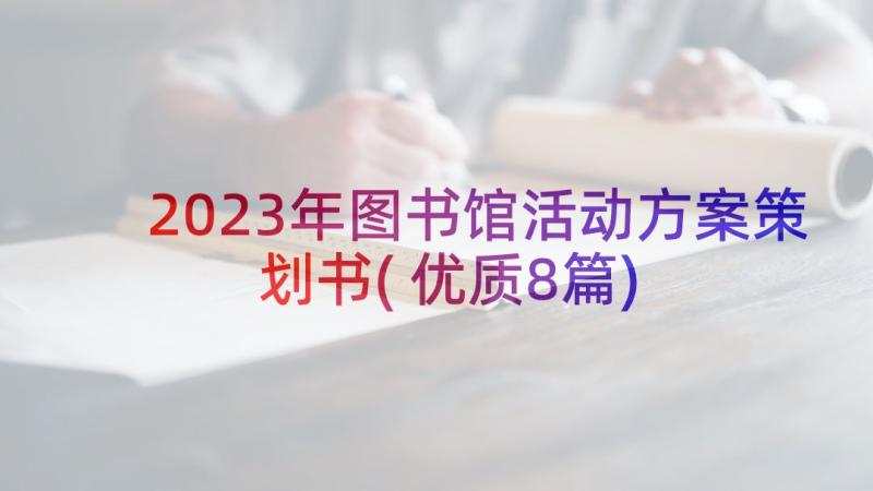 2023年图书馆活动方案策划书(优质8篇)