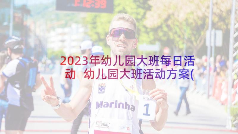 2023年幼儿园大班每日活动 幼儿园大班活动方案(汇总8篇)