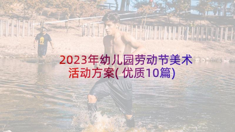 2023年幼儿园劳动节美术活动方案(优质10篇)