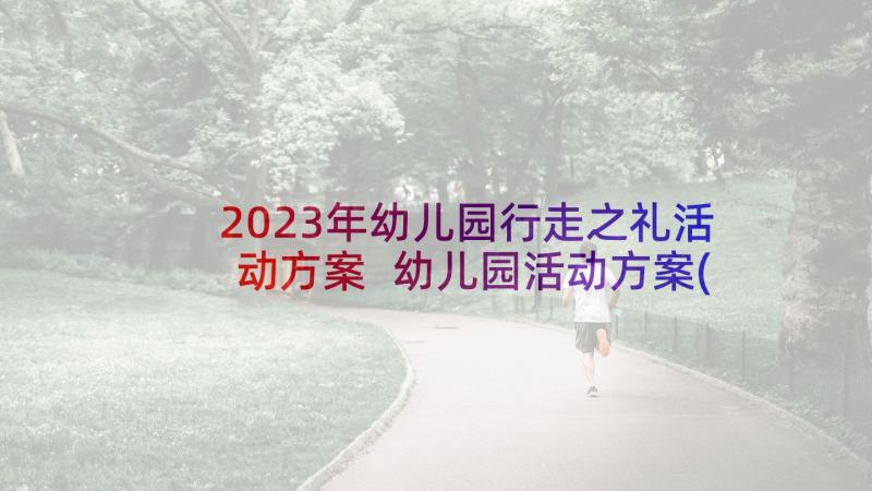 2023年幼儿园行走之礼活动方案 幼儿园活动方案(实用7篇)