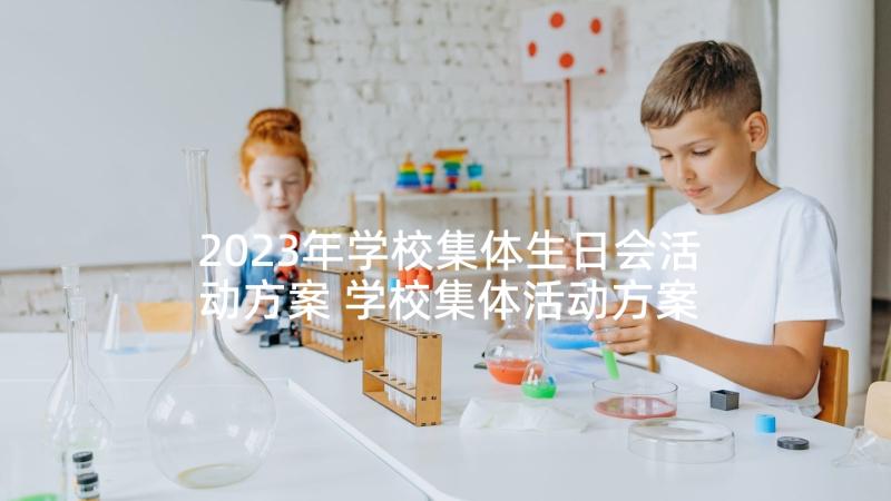 2023年学校集体生日会活动方案 学校集体活动方案集体活动策划方案(精选5篇)