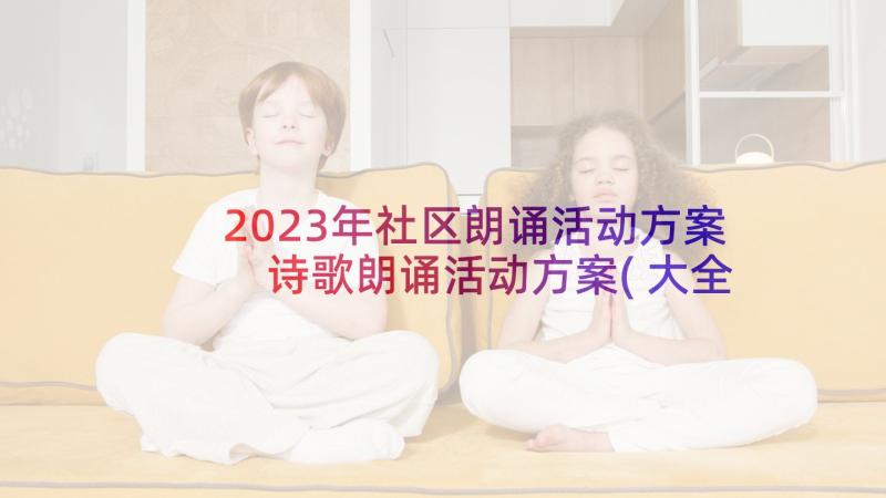 2023年社区朗诵活动方案 诗歌朗诵活动方案(大全7篇)