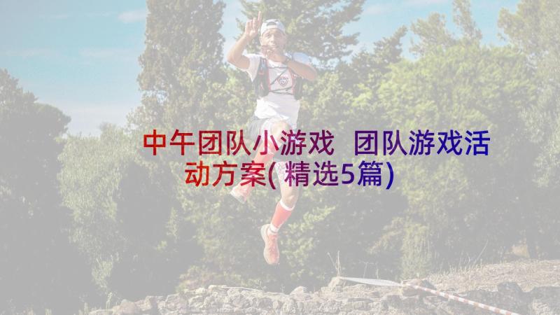 中午团队小游戏 团队游戏活动方案(精选5篇)