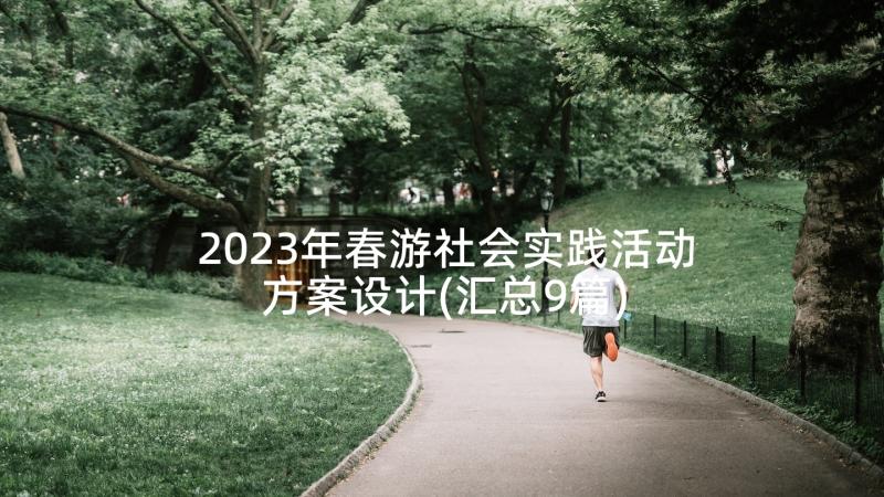 2023年春游社会实践活动方案设计(汇总9篇)