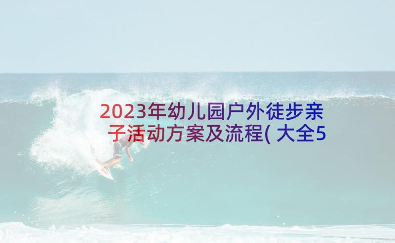 2023年幼儿园户外徒步亲子活动方案及流程(大全5篇)