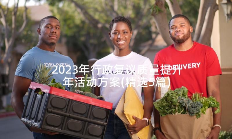 2023年行政复议质量提升年活动方案(精选5篇)