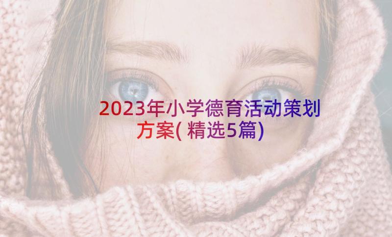 2023年小学德育活动策划方案(精选5篇)