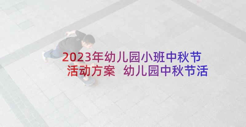 2023年幼儿园小班中秋节活动方案 幼儿园中秋节活动方案中秋节活动方案(汇总9篇)