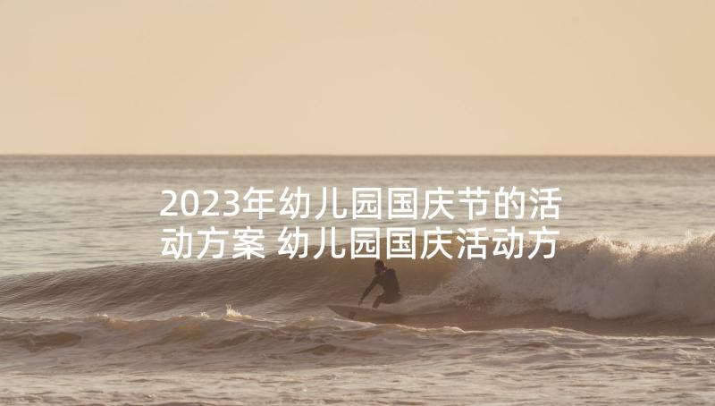 2023年幼儿园国庆节的活动方案 幼儿园国庆活动方案(优秀7篇)