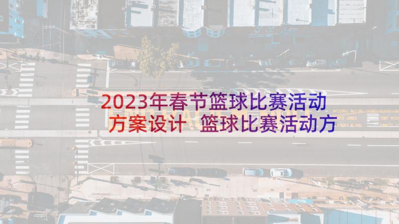 2023年春节篮球比赛活动方案设计 篮球比赛活动方案(大全5篇)