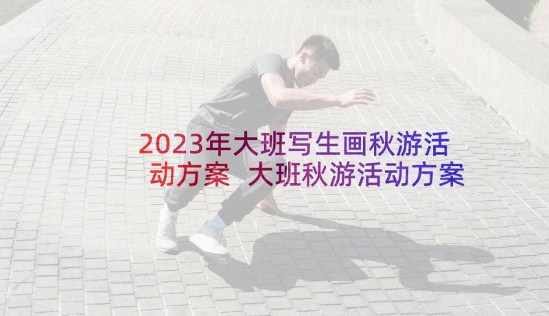 2023年大班写生画秋游活动方案 大班秋游活动方案(优质5篇)