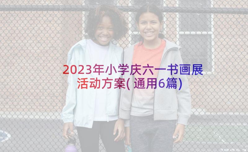 2023年小学庆六一书画展活动方案(通用6篇)