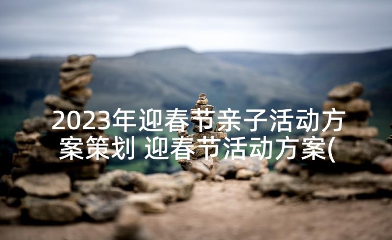 2023年迎春节亲子活动方案策划 迎春节活动方案(汇总8篇)