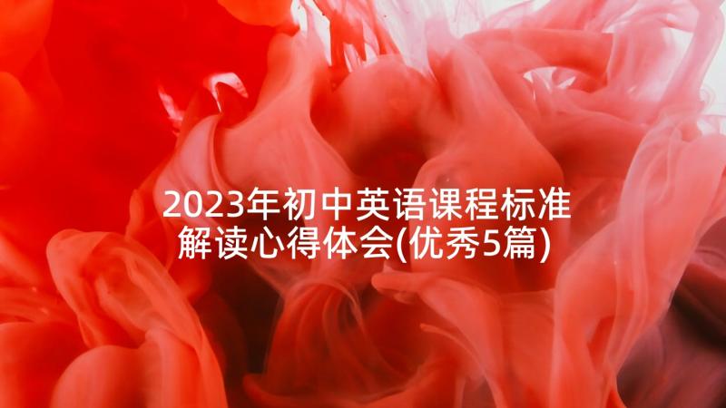 2023年初中英语课程标准解读心得体会(优秀5篇)