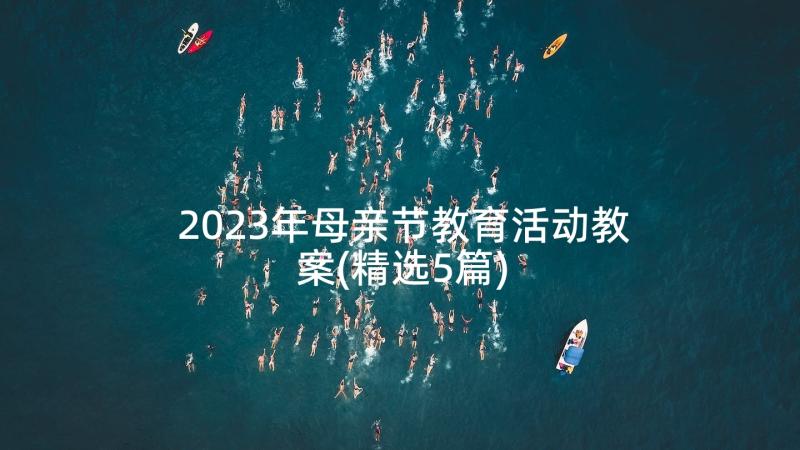 2023年母亲节教育活动教案(精选5篇)