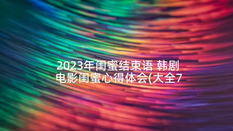 2023年闺蜜结束语 韩剧电影闺蜜心得体会(大全7篇)