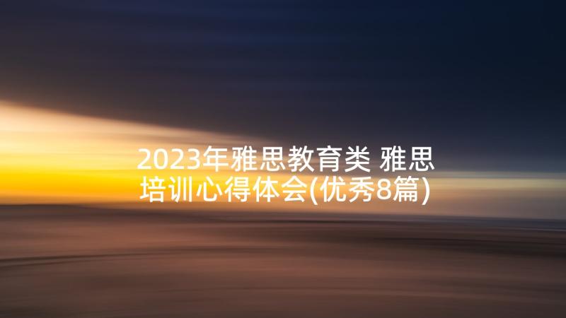 2023年雅思教育类 雅思培训心得体会(优秀8篇)