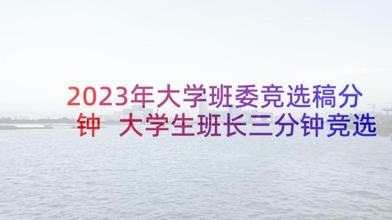 2023年大学班委竞选稿分钟 大学生班长三分钟竞选演讲稿(汇总7篇)