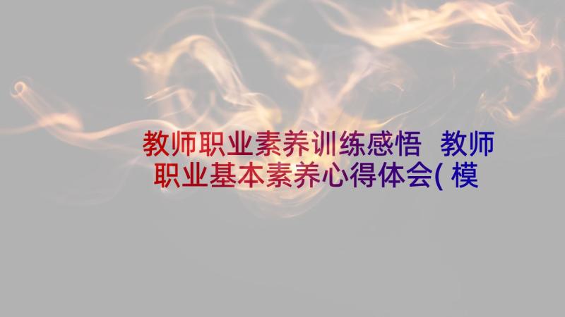 教师职业素养训练感悟 教师职业基本素养心得体会(模板9篇)