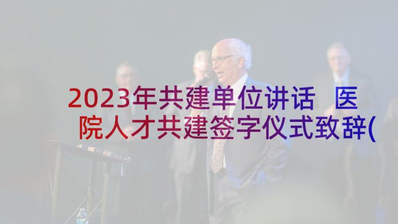 2023年共建单位讲话 医院人才共建签字仪式致辞(优秀5篇)