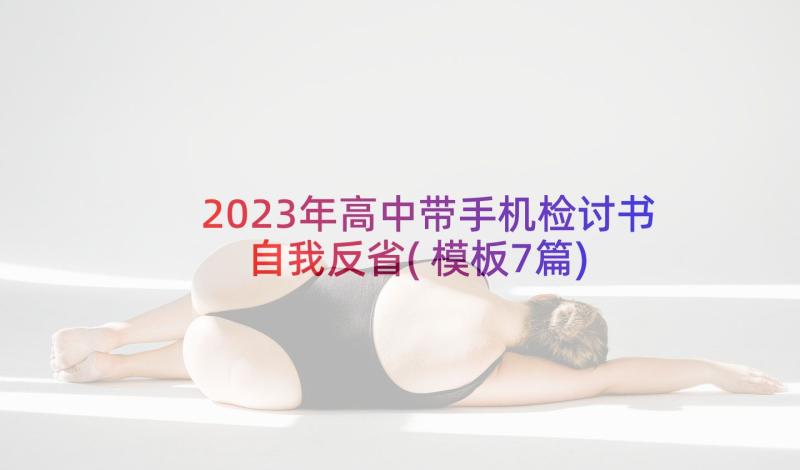 2023年高中带手机检讨书自我反省(模板7篇)