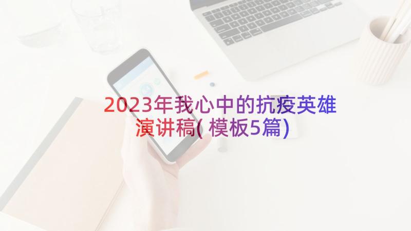 2023年我心中的抗疫英雄演讲稿(模板5篇)