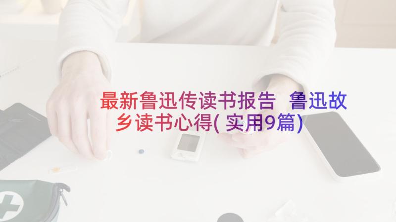 最新鲁迅传读书报告 鲁迅故乡读书心得(实用9篇)