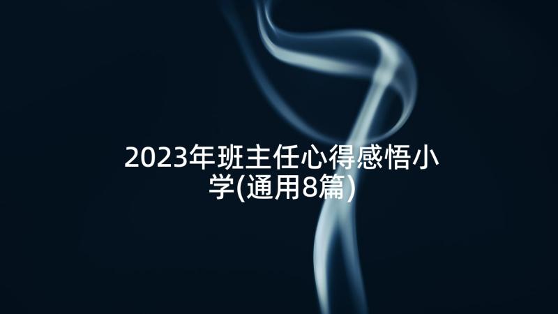 2023年班主任心得感悟小学(通用8篇)