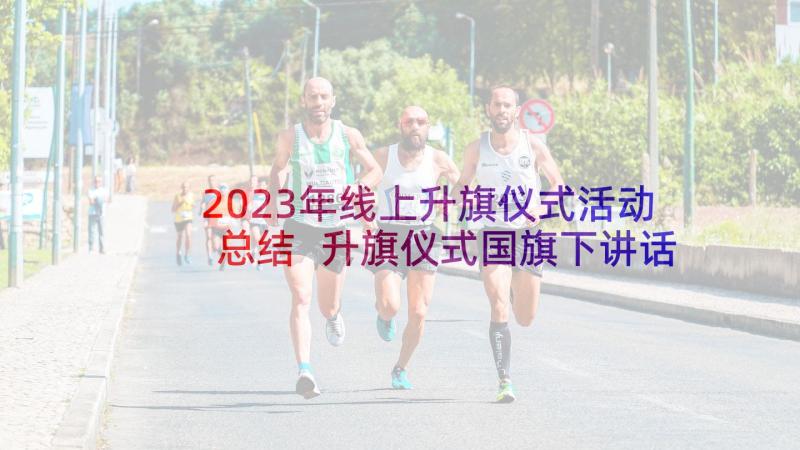 2023年线上升旗仪式活动总结 升旗仪式国旗下讲话稿(大全8篇)