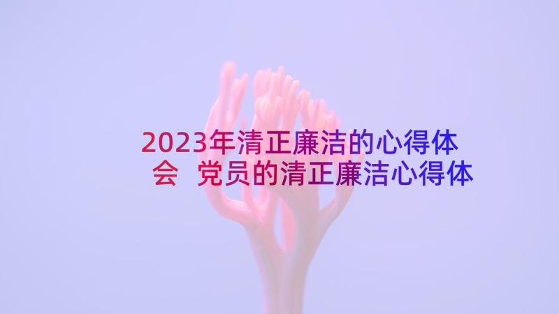 2023年清正廉洁的心得体会 党员的清正廉洁心得体会(通用5篇)