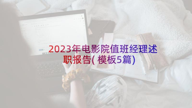 2023年电影院值班经理述职报告(模板5篇)